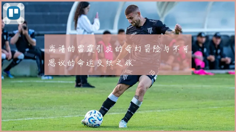 离谱的雷霆引发的奇幻冒险与不可思议的命运交织之旅