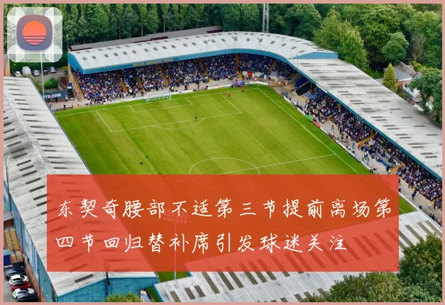 东契奇腰部不适第三节提前离场第四节回归替补席引发球迷关注