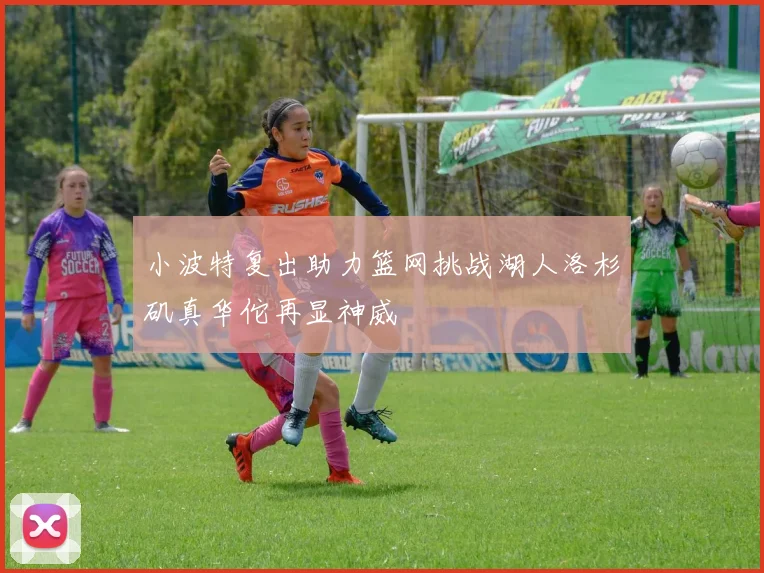 小波特复出助力篮网挑战湖人洛杉矶真华佗再显神威