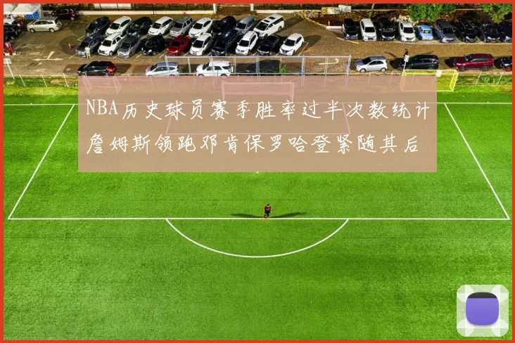 NBA历史球员赛季胜率过半次数统计詹姆斯领跑邓肯保罗哈登紧随其后