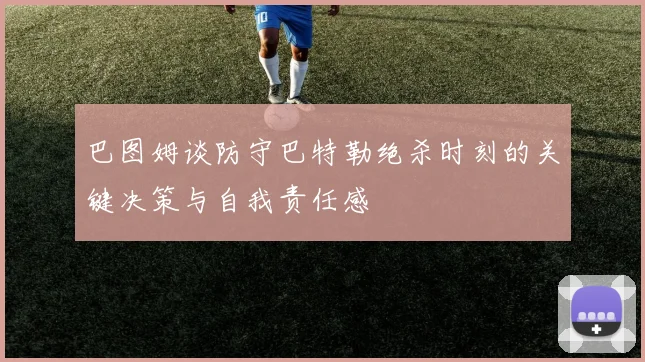巴图姆谈防守巴特勒绝杀时刻的关键决策与自我责任感