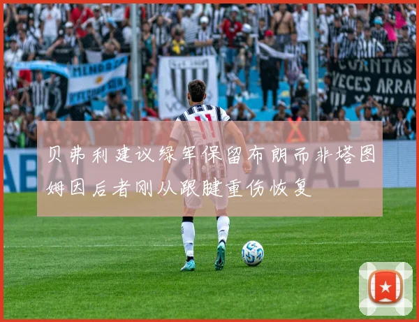 贝弗利建议绿军保留布朗而非塔图姆因后者刚从跟腱重伤恢复