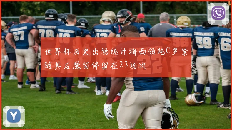 世界杯历史出场统计梅西领跑C罗紧随其后魔笛停留在23场次