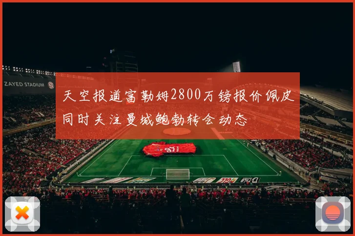 天空报道富勒姆2800万镑报价佩皮同时关注曼城鲍勃转会动态