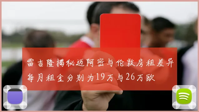 雷吉隆揭秘迈阿密与伦敦房租差异每月租金分别为19万与26万欧