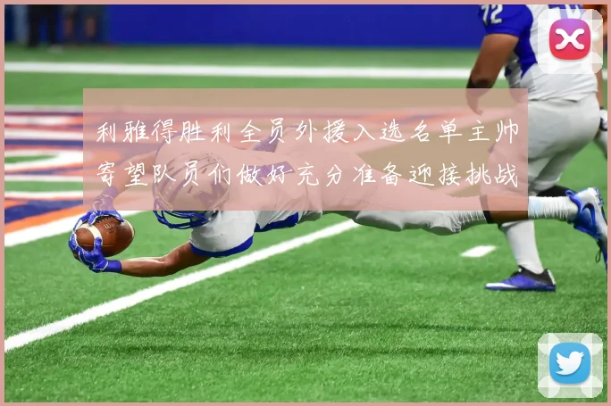 利雅得胜利全员外援入选名单主帅寄望队员们做好充分准备迎接挑战